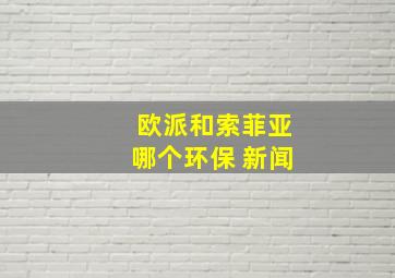 欧派和索菲亚哪个环保 新闻